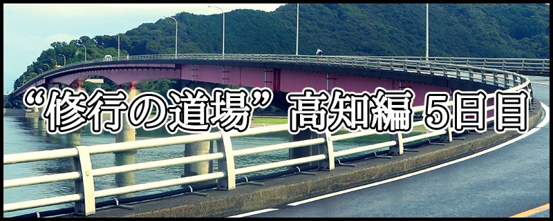 はじめての四国八十八ヶ所霊場めぐり ~ “修行の道場” 高知編 5日目