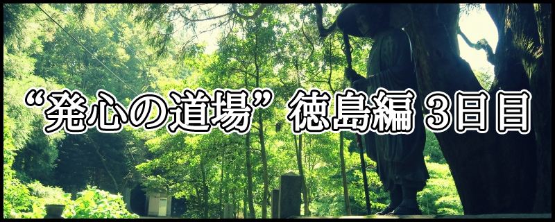 はじめての四国八十八ヶ所霊場めぐり ~ “発心の道場” 徳島編 3日目