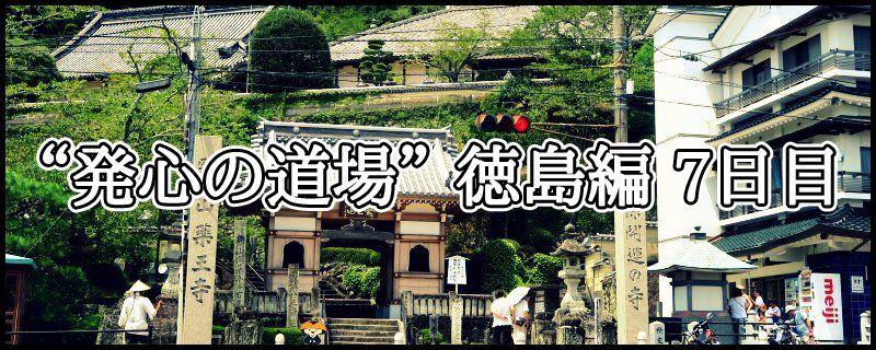 はじめての四国八十八ヶ所霊場めぐり ~ “発心の道場” 徳島編 7日目
